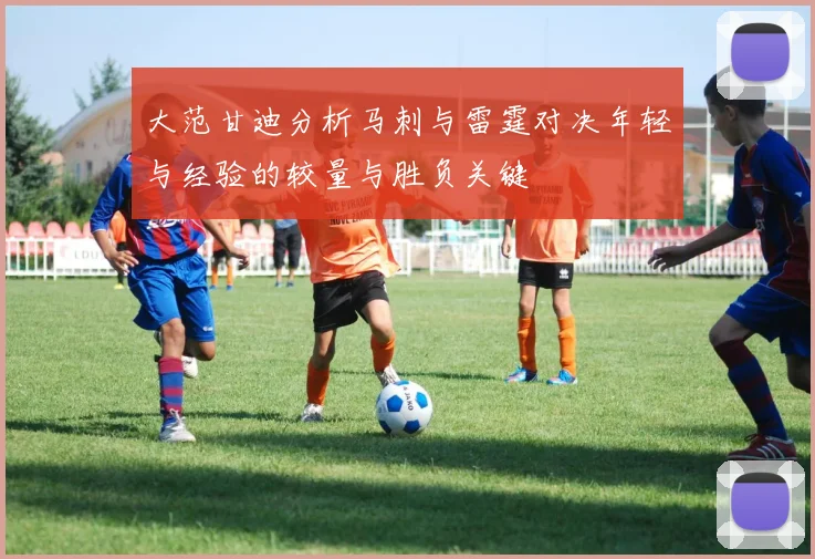 大范甘迪分析马刺与雷霆对决年轻与经验的较量与胜负关键