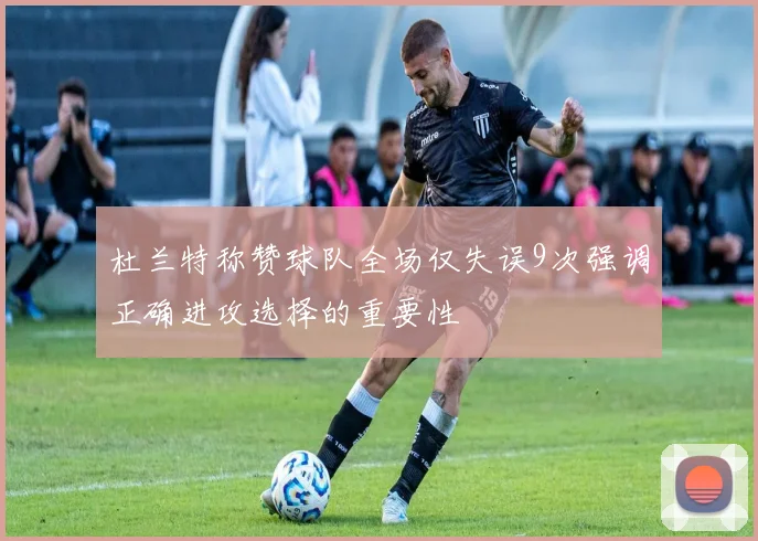 杜兰特称赞球队全场仅失误9次强调正确进攻选择的重要性