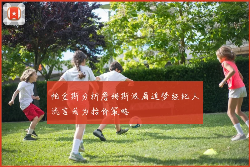 帕金斯分析詹姆斯浓眉追梦经纪人流言或为抬价策略