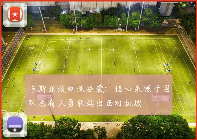 卡斯尔谈绝境逆袭：信心来源于团队总有人勇敢站出面对挑战