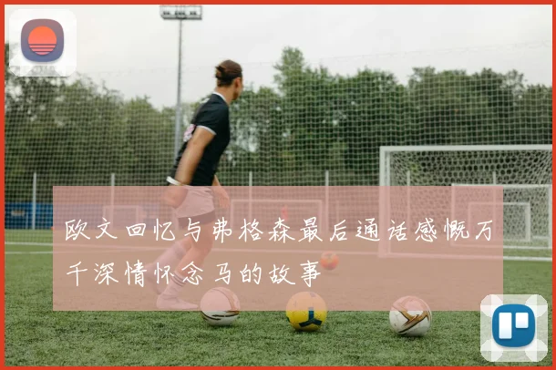 欧文回忆与弗格森最后通话感慨万千深情怀念马的故事