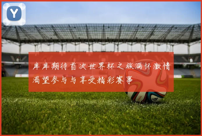 库库期待首次世界杯之旅满怀激情渴望参与与享受精彩赛事