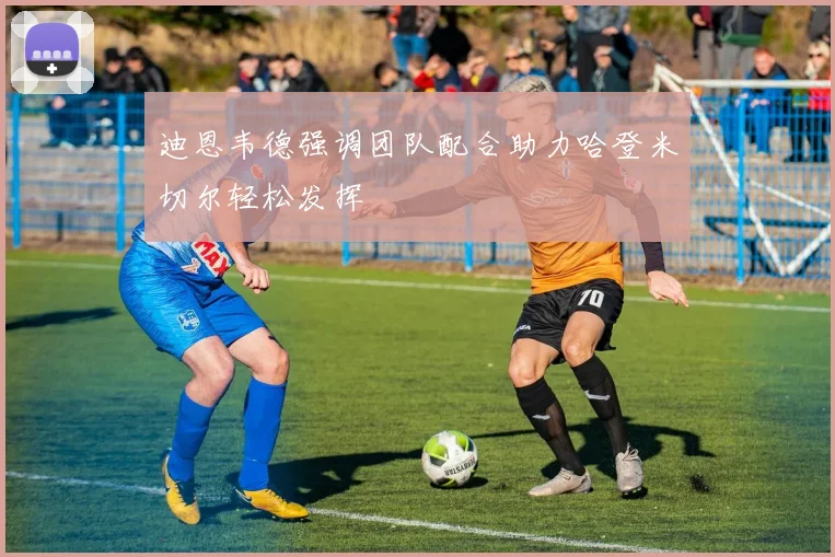迪恩韦德强调团队配合助力哈登米切尔轻松发挥
