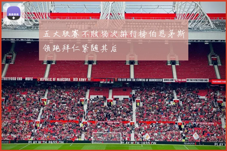 五大联赛不败场次排行榜伯恩茅斯领跑拜仁紧随其后