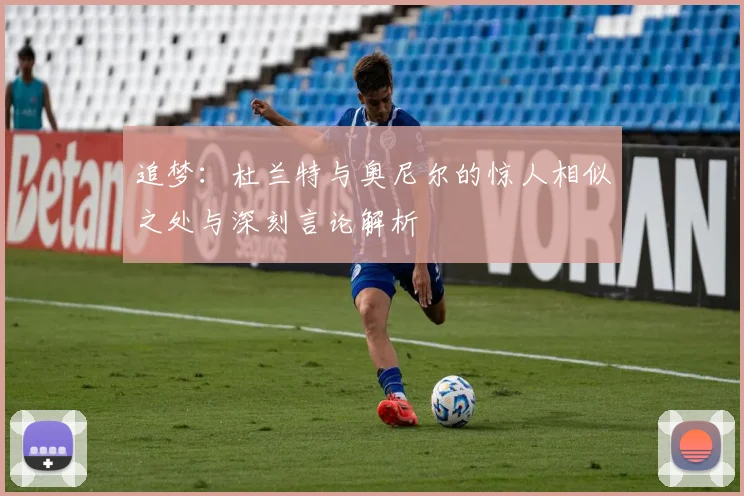 追梦：杜兰特与奥尼尔的惊人相似之处与深刻言论解析