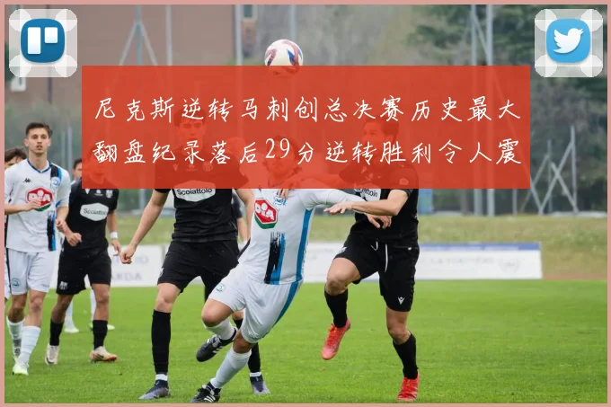 尼克斯逆转马刺创总决赛历史最大翻盘纪录落后29分逆转胜利令人震惊